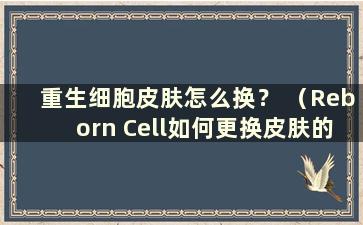 重生细胞皮肤怎么换？ （Reborn Cell如何更换皮肤的视频）